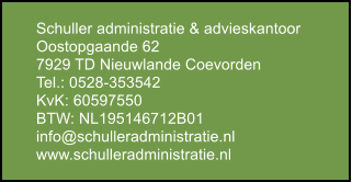 Schuller administratie & advieskantoor Oostopgaande 62 7929 TD Nieuwlande Coevorden Tel.: 0528-353542 KvK: 60597550 BTW: NL195146712B01 info@schulleradministratie.nl www.schulleradministratie.nl